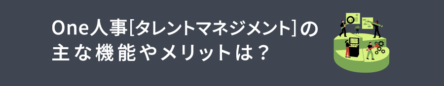 One人事[タレントマネジメント]の主な機能やメリットは？導入するべき企業の特徴とあわせて解説