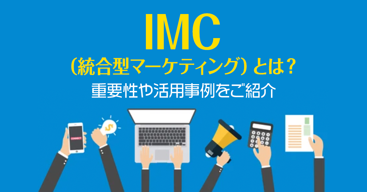 IMC（統合型マーケティングコミュニケーション）とは？重要性や活用事例をご紹介！