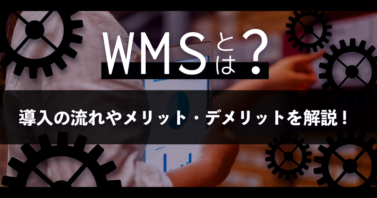 WMSとは？導入の流れやメリット・デメリットを解説！