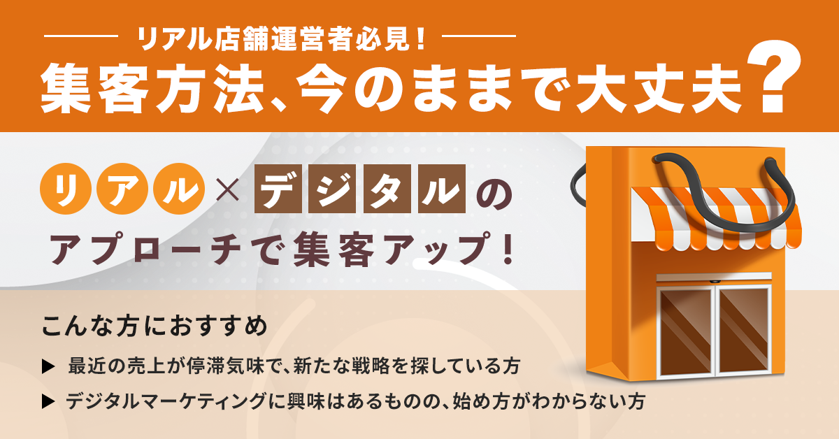 リアル店舗運営者必見！集客、今のままで大丈夫？　明日から実践できるリアル×デジタルのアプローチで集客アップ！