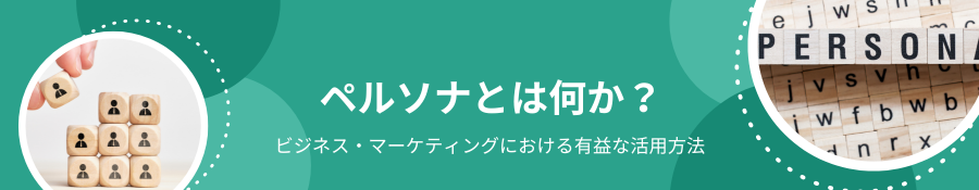 ペルソナとは何か？ビジネス・マーケティングにおける有益な活用方法