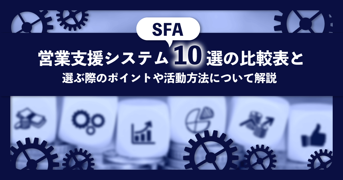 営業支援システム（SFA）10選の比較表と選ぶ際のポイントや活用方法について解説