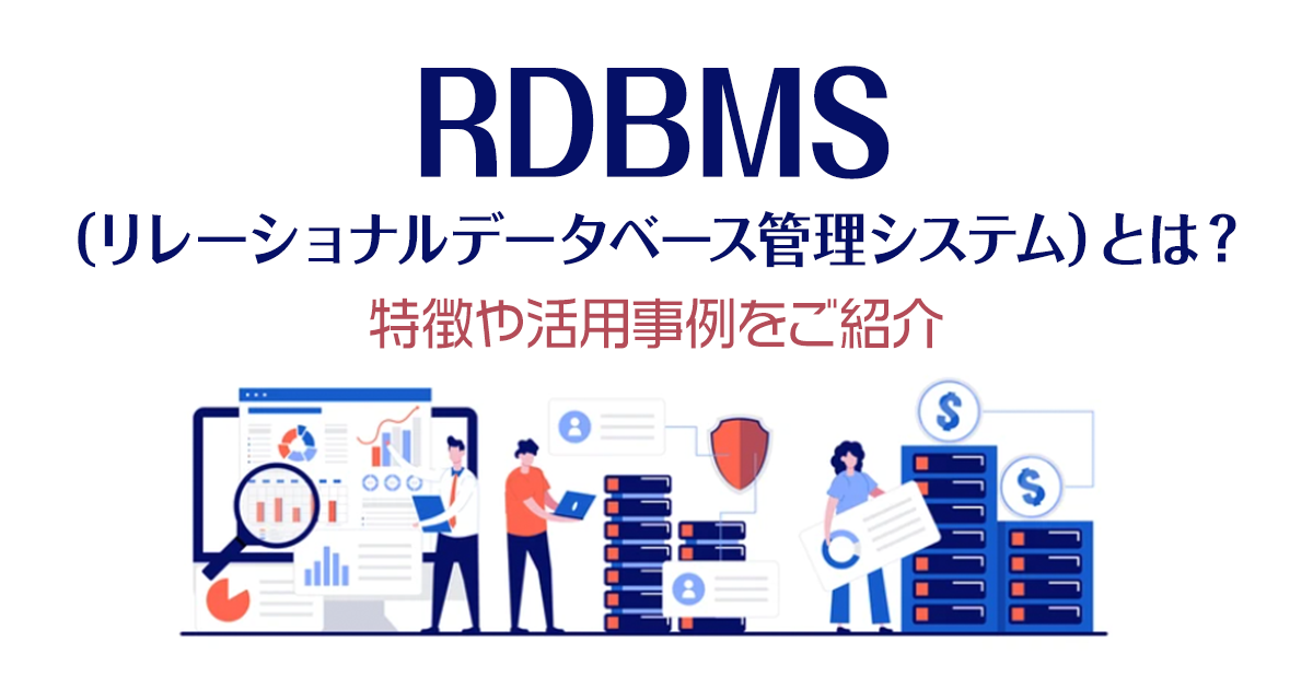 RDBMS（リレーショナルデータベース管理システム）とは？特徴や活用事例をご紹介！