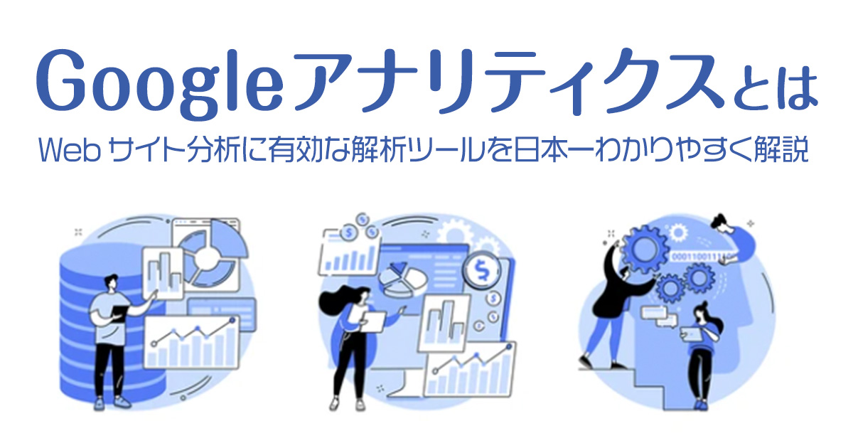 Googleアナリティクスとは？Webサイト分析に有効な解析ツールを日本一わかりやすく解説！