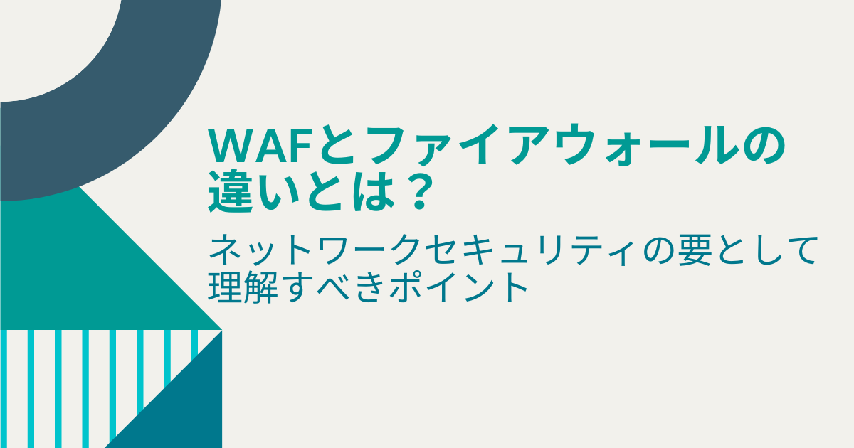 WAFとファイアウォールの違いとは？ネットワークセキュリティの要として理解すべきポイント