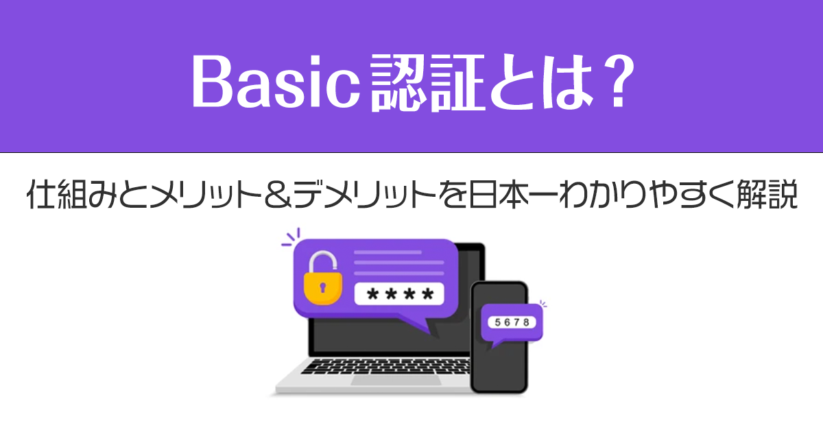 Basic認証とは？仕組みとメリット＆デメリットを日本一わかりやすく解説！