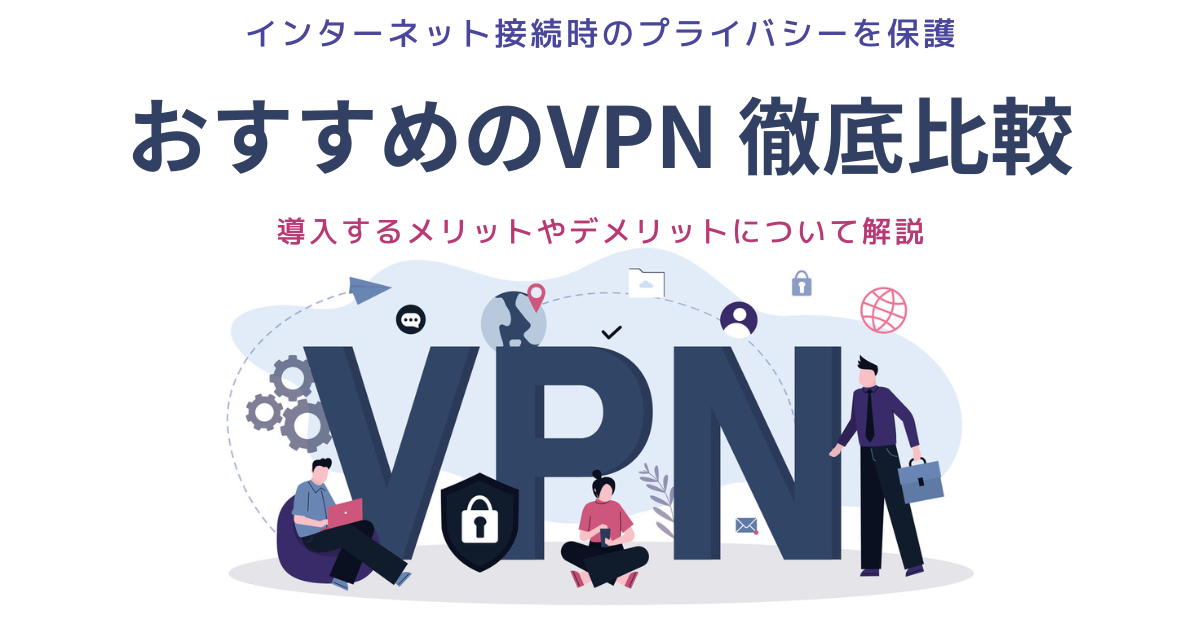 VPNのおすすめ12選！メリットや選定のポイントを解説