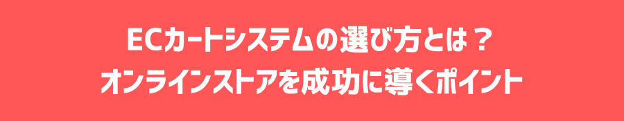 ECカートシステムの選び方とは？オンラインストアを成功に導くポイント