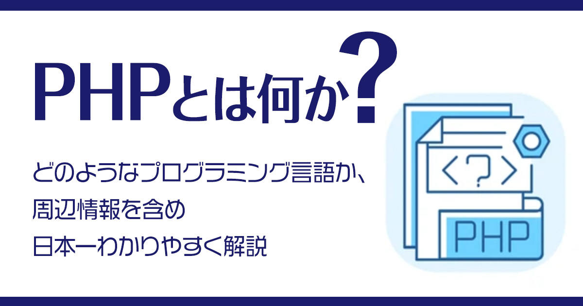 PHPとは何か？どのようなプログラミング言語か、周辺情報含め日本一わかりやすく解説！