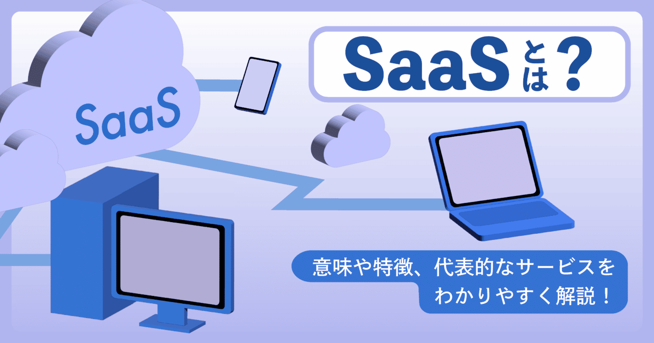 SaaSとは？意味や特徴、代表的なサービスをわかりやすく解説！