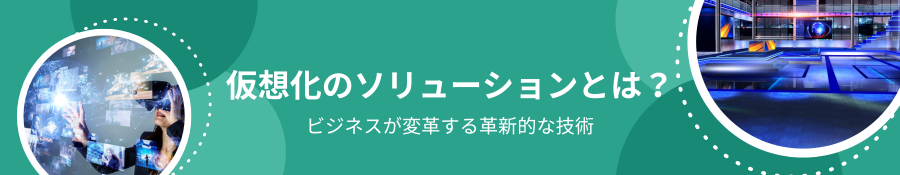 仮想化のソリューションとは？ビジネスが変革する革新的な技術