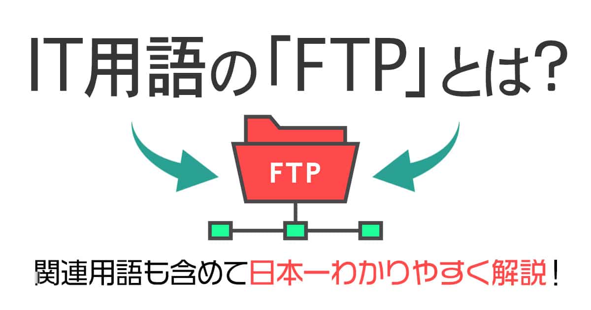 IT用語の「FTP」とは？関連用語も含めて日本一わかりやすく解説！
