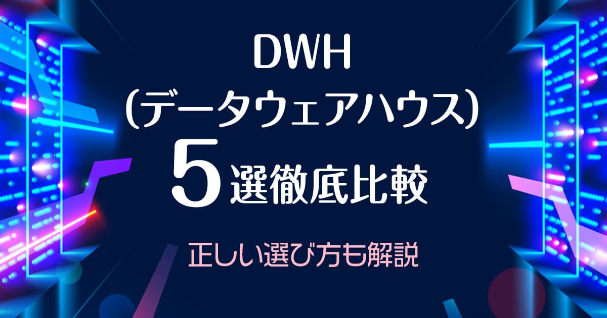 【最新版】DWH（データウェアハウス）5選徹底比較！正しい選び方も解説