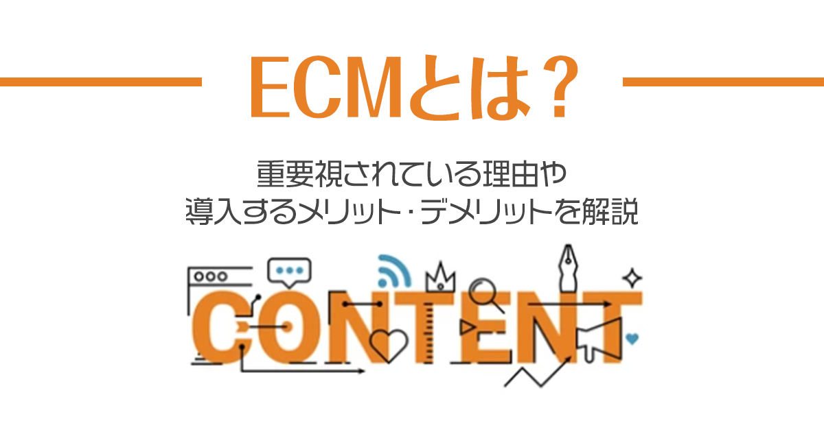 ECMとは？重要視されている理由や導入するメリット・デメリットを解説！