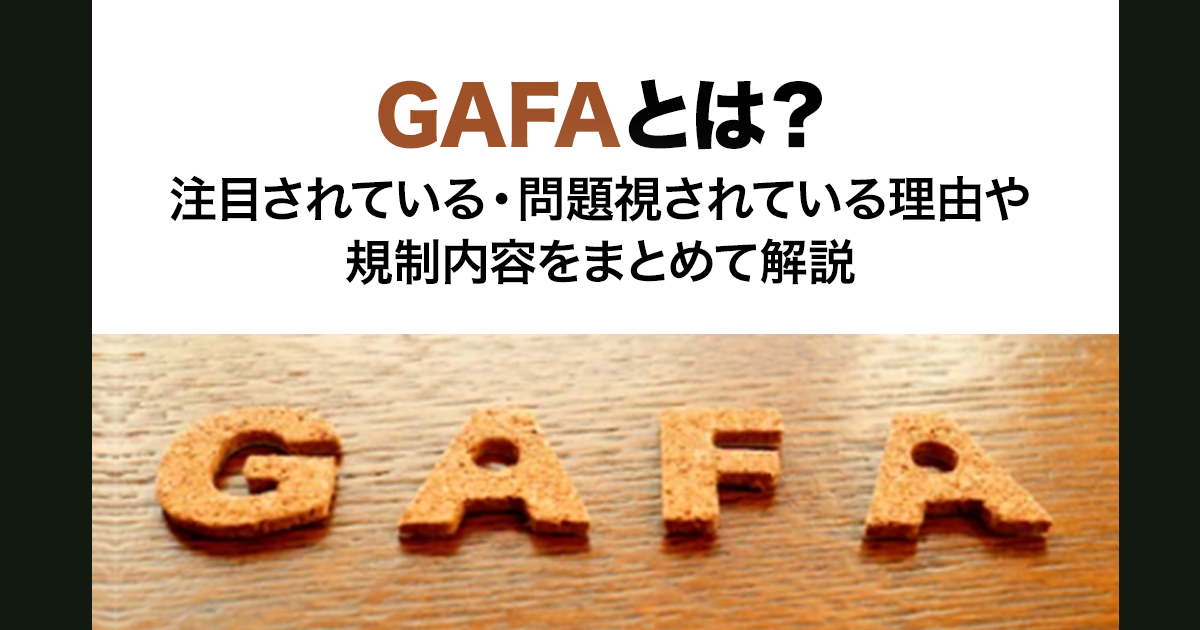 GAFAとは？注目されている・問題視されている理由や規制内容をまとめて解説！