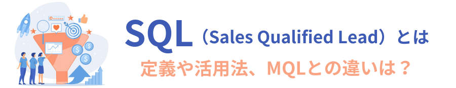 SQL（Sales Qualified Lead）とは？MQLとの違いやマーケティング課題を解消する方法について解説
