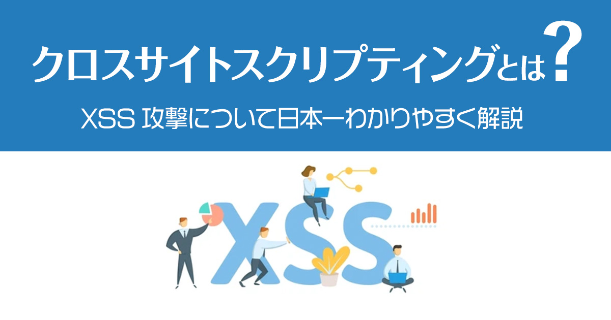 クロスサイトスクリプティングとは？XSS攻撃について日本一わかりやすく解説！