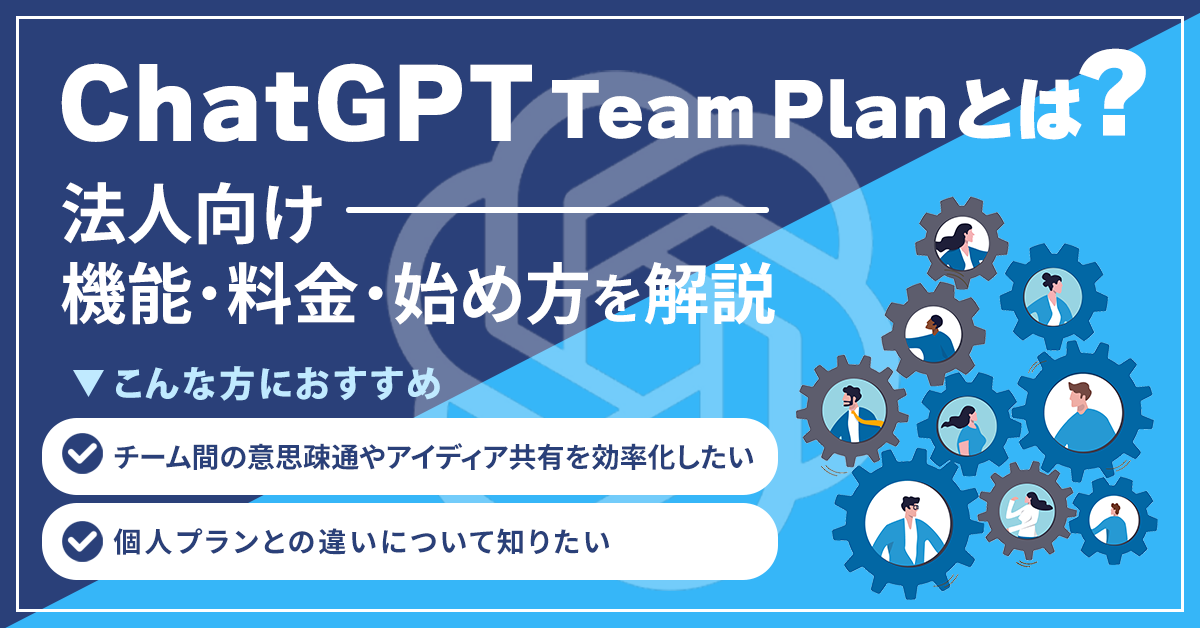 ChatGPT Team Plan（チームプラン）とは？法人向け機能・料金・始め方を解説！