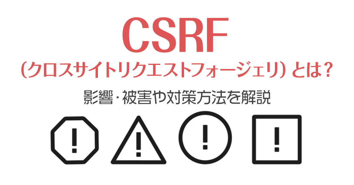 CSRF（クロスサイトリクエストフォージェリ）とは？影響・被害や対策方法を解説