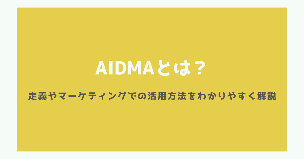 AIDMAとは？定義やマーケティングでの活用方法をわかりやすく解説