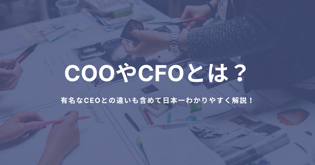 COOやCFOとは？有名なCEOとの違いも含めて日本一わかりやすく解説！