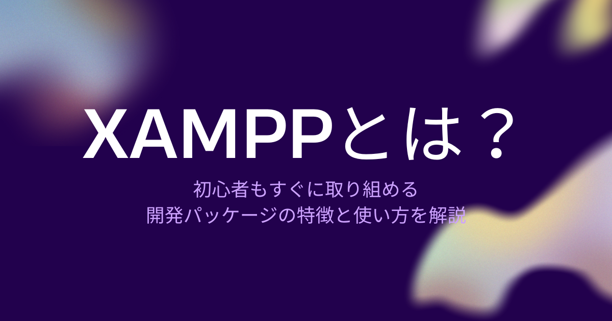 XAMPPとは？初心者もすぐに取り組める開発パッケージの特徴と使い方を解説
