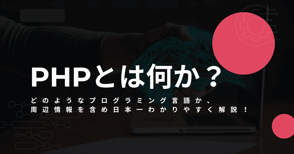 PHPとは何か？どのようなプログラミング言語か、周辺情報含め日本一わかりやすく解説！