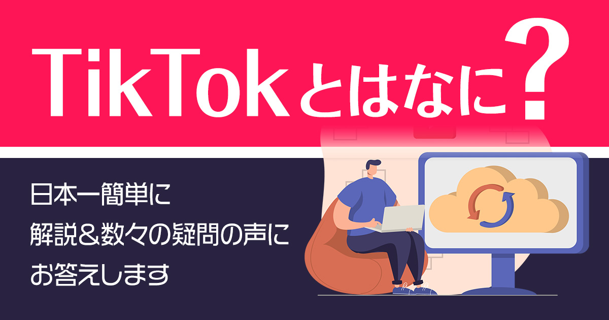 TikTokとはなに？日本一簡単に解説＆数々の疑問の声にお答えします！
