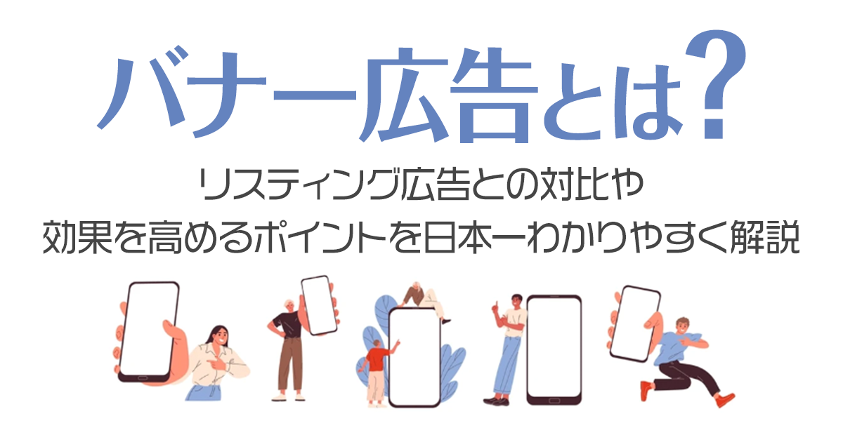 バナー広告とは？リスティング広告との対比や効果を高めるポイントを日本一わかりやすく解説！
