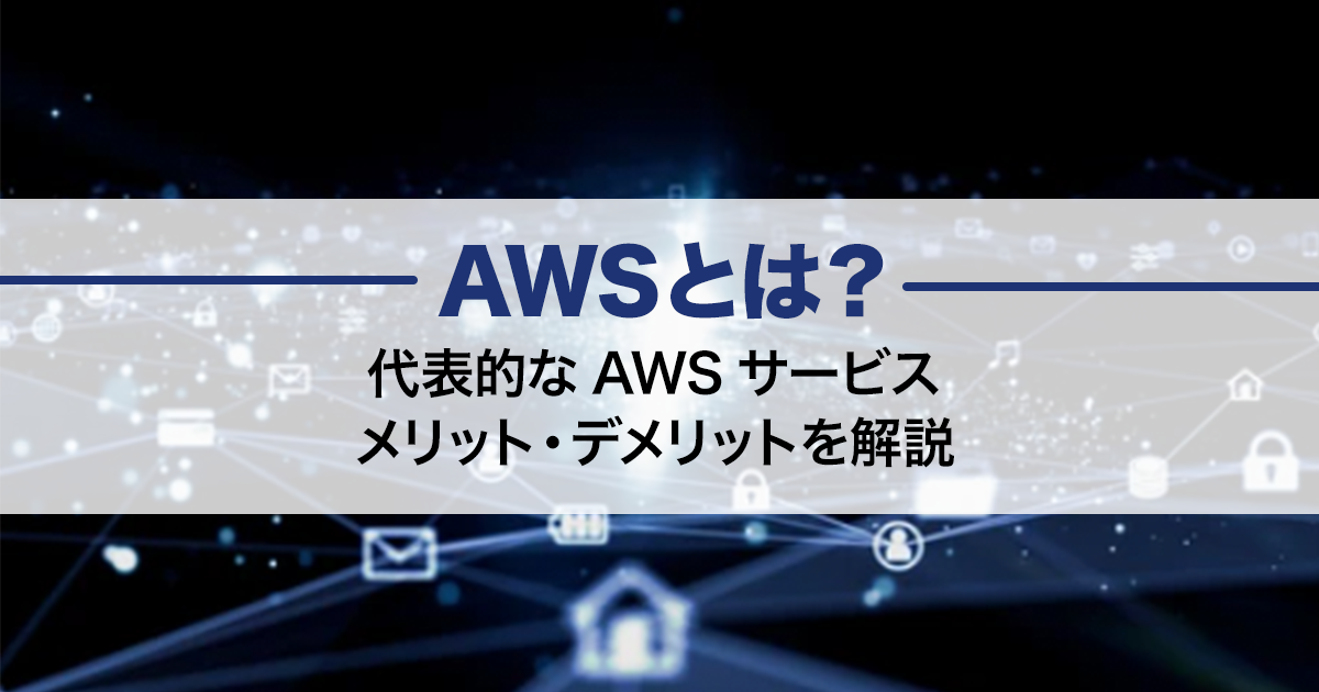 AWSとは？代表的なAWSサービスやメリット・デメリットを解説！