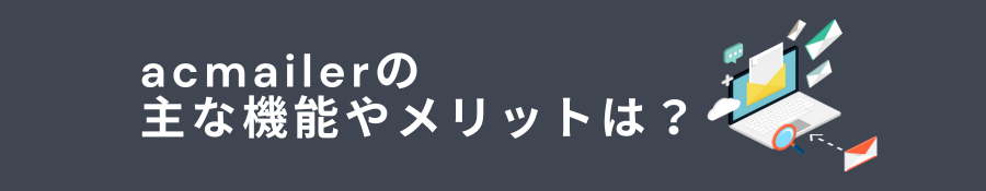 acmailerの主な機能やメリットは？導入するべき企業の特徴とあわせて解説