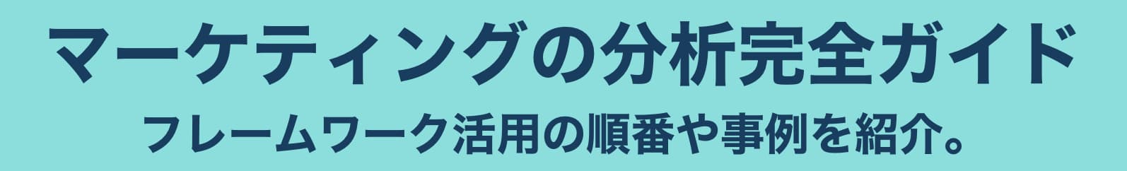 マーケティングの分析完全ガイド｜フレームワーク活用の順番や事例を紹介。